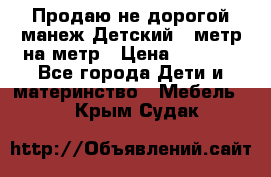 Продаю не дорогой манеж Детский , метр на метр › Цена ­ 1 500 - Все города Дети и материнство » Мебель   . Крым,Судак